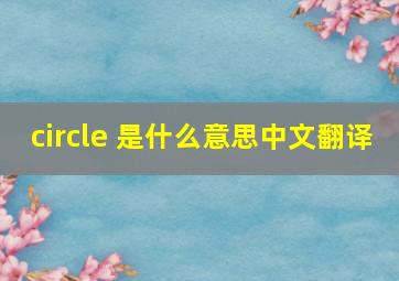 circle 是什么意思中文翻译